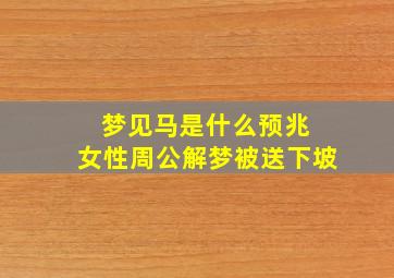 梦见马是什么预兆 女性周公解梦被送下坡